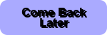 Come Back|Later 150x50